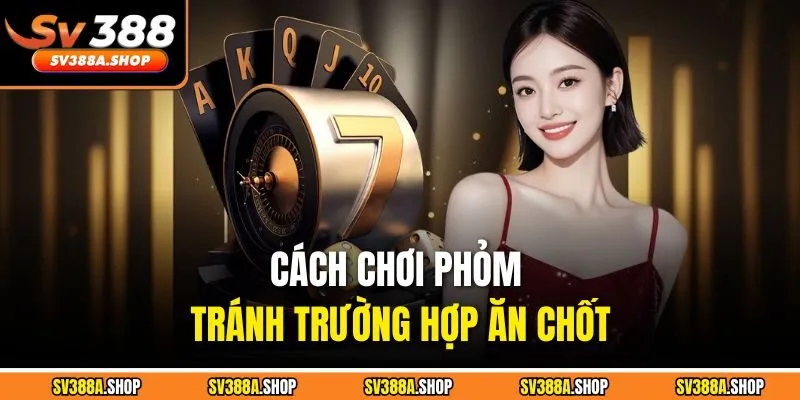 Cách chơi phỏm tránh trường hợp ăn chốt