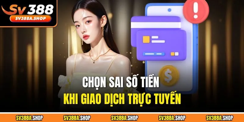 Chọn sai số tiền khi giao dịch trực tuyến