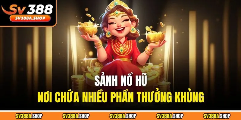 Sảnh nổ hũ - Nơi chứa nhiều phần thưởng khủng