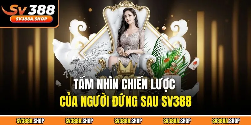 Tầm nhìn chiến lược của người đứng sau SV388