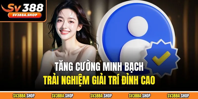 Tăng cường minh bạch, trải nghiệm giải trí đỉnh cao