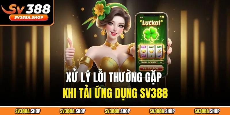 Xử lý lỗi thường gặp khi tải ứng dụng SV388